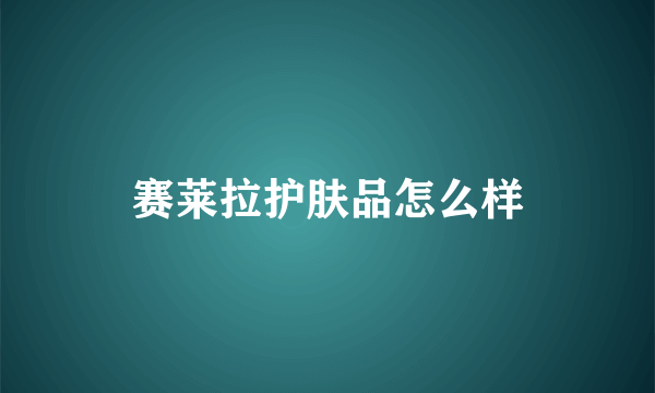 赛莱拉护肤品怎么样