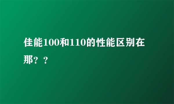 佳能100和110的性能区别在那？？