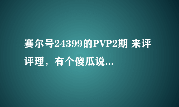 赛尔号24399的PVP2期 来评评理，有个傻瓜说他信这个 还和我争辩了很久