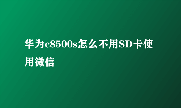 华为c8500s怎么不用SD卡使用微信