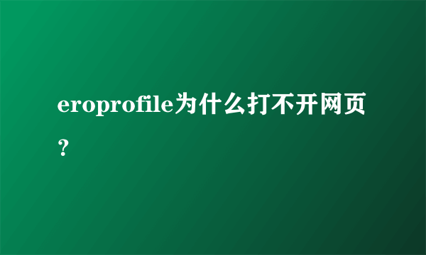 eroprofile为什么打不开网页？