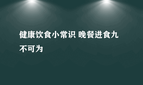 健康饮食小常识 晚餐进食九不可为