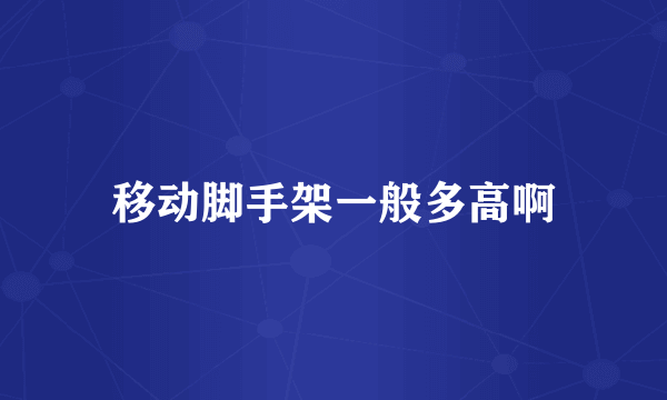 移动脚手架一般多高啊