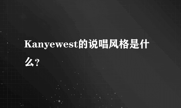Kanyewest的说唱风格是什么？