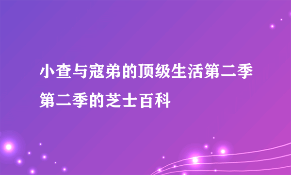 小查与寇弟的顶级生活第二季第二季的芝士百科