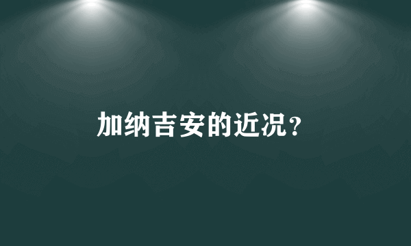 加纳吉安的近况？