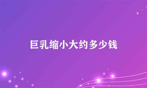 巨乳缩小大约多少钱