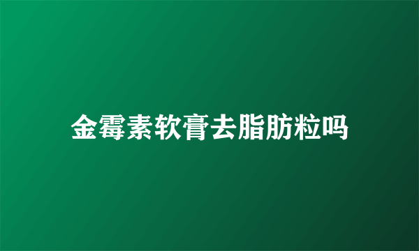 金霉素软膏去脂肪粒吗
