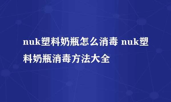 nuk塑料奶瓶怎么消毒 nuk塑料奶瓶消毒方法大全