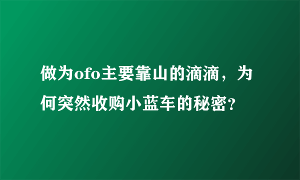 做为ofo主要靠山的滴滴，为何突然收购小蓝车的秘密？