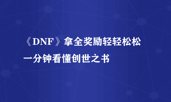 《DNF》拿全奖励轻轻松松 一分钟看懂创世之书