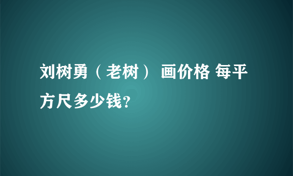 刘树勇（老树） 画价格 每平方尺多少钱？