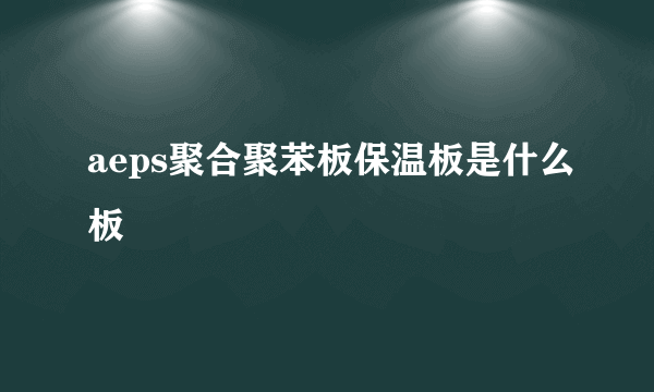 aeps聚合聚苯板保温板是什么板
