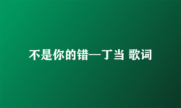 不是你的错—丁当 歌词