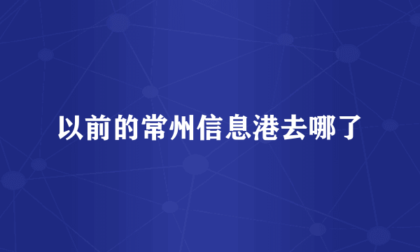 以前的常州信息港去哪了