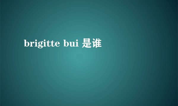 brigitte bui 是谁