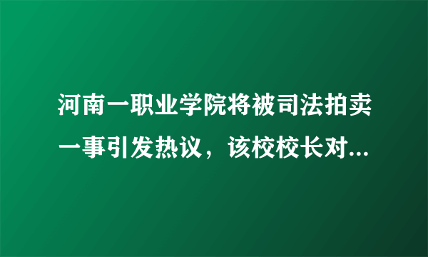 河南一职业学院将被司法拍卖一事引发热议，该校校长对此有何回应？
