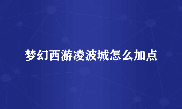 梦幻西游凌波城怎么加点