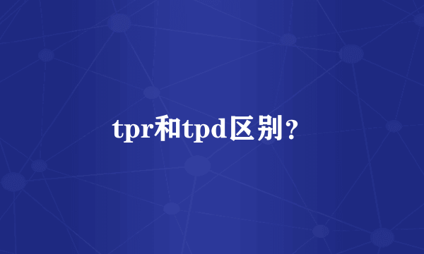 tpr和tpd区别？