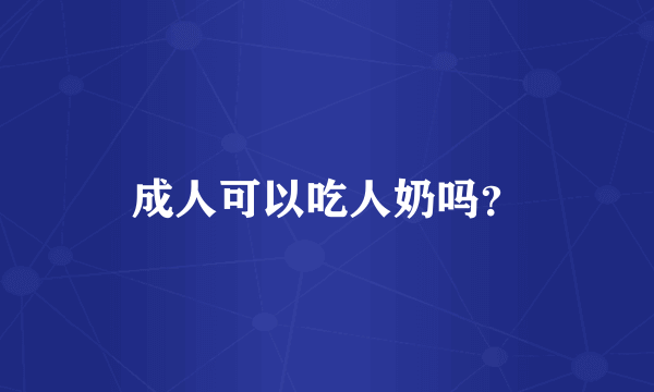 成人可以吃人奶吗？