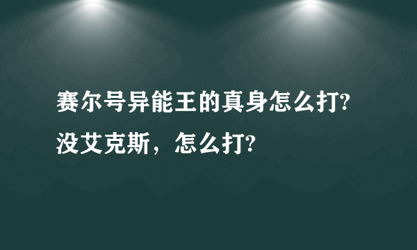 赛尔号异能王的真身怎么打?没艾克斯，怎么打?