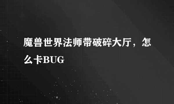 魔兽世界法师带破碎大厅，怎么卡BUG