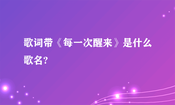 歌词带《每一次醒来》是什么歌名?