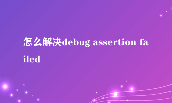 怎么解决debug assertion failed