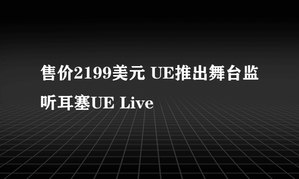 售价2199美元 UE推出舞台监听耳塞UE Live