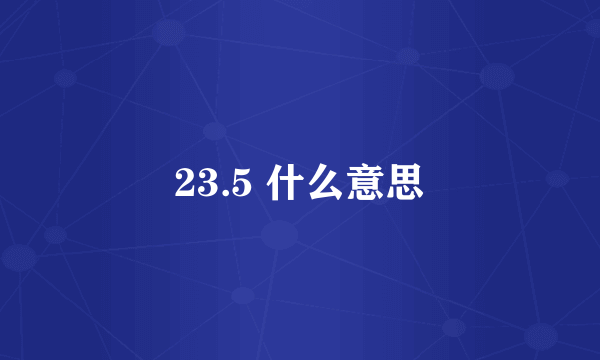 23.5 什么意思