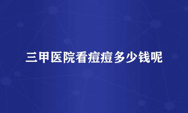 三甲医院看痘痘多少钱呢