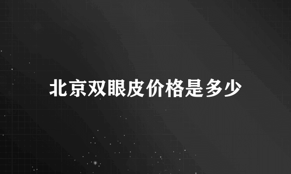 北京双眼皮价格是多少