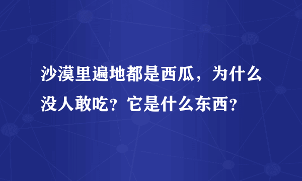 沙漠里遍地都是西瓜，为什么没人敢吃？它是什么东西？