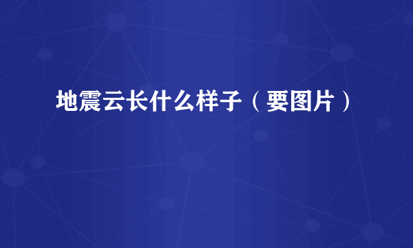 地震云长什么样子（要图片）