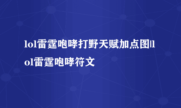 lol雷霆咆哮打野天赋加点图|lol雷霆咆哮符文