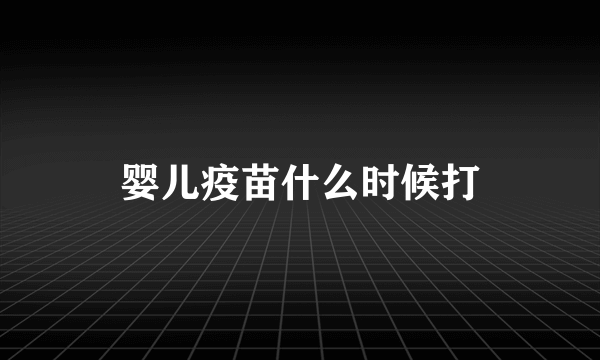 婴儿疫苗什么时候打