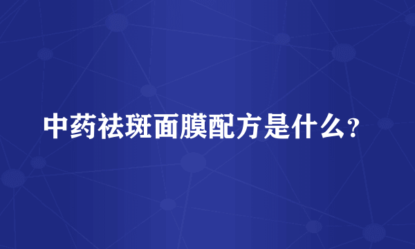 中药祛斑面膜配方是什么？