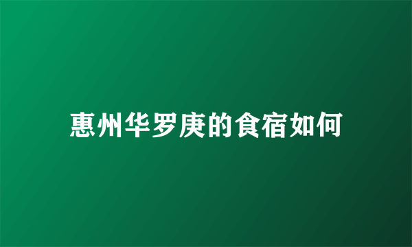 惠州华罗庚的食宿如何