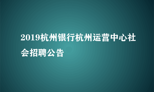 2019杭州银行杭州运营中心社会招聘公告