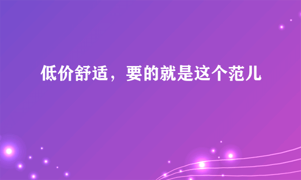 低价舒适，要的就是这个范儿