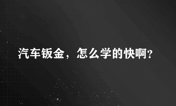 汽车钣金，怎么学的快啊？