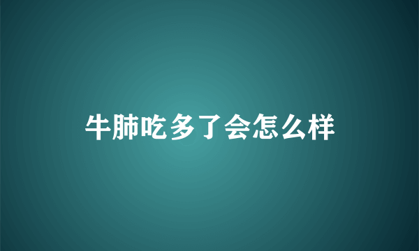 牛肺吃多了会怎么样