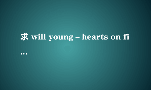求 will young－hearts on fire中文歌词翻译。