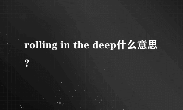 rolling in the deep什么意思?