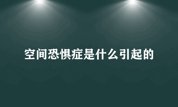 空间恐惧症是什么引起的