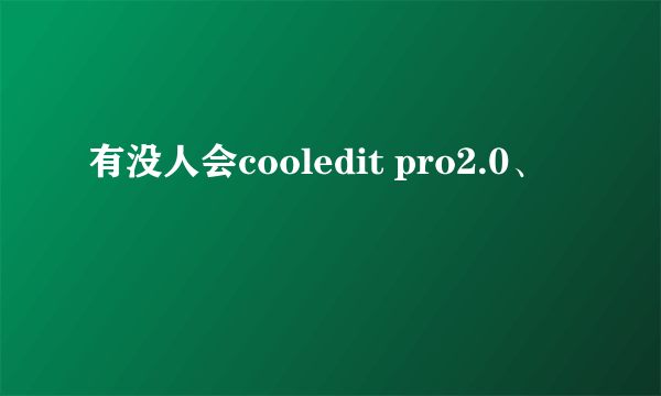 有没人会cooledit pro2.0、