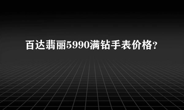 百达翡丽5990满钻手表价格？