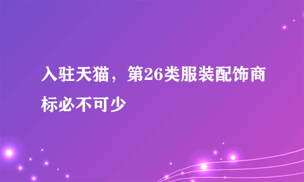 入驻天猫，第26类服装配饰商标必不可少