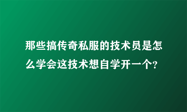 那些搞传奇私服的技术员是怎么学会这技术想自学开一个？