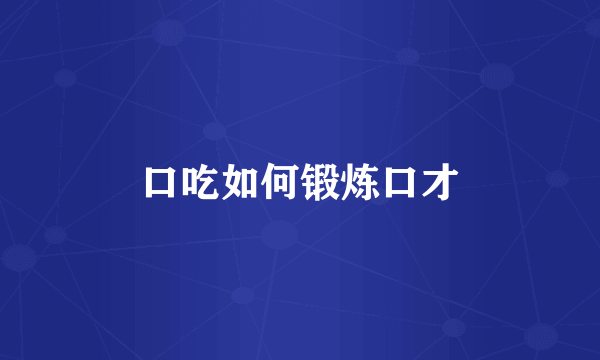 口吃如何锻炼口才